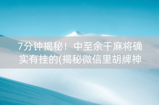 7分钟揭秘！中至余干麻将确实有挂的(揭秘微信里胡牌神器)
