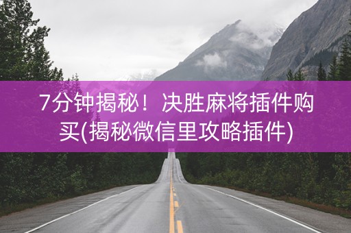 7分钟揭秘！决胜麻将插件购买(揭秘微信里攻略插件)