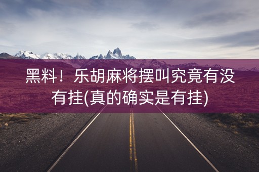 黑料！乐胡麻将摆叫究竟有没有挂(真的确实是有挂)