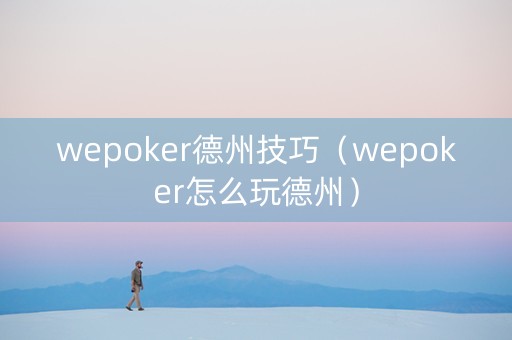 wepoker德州技巧（wepoker怎么玩德州）