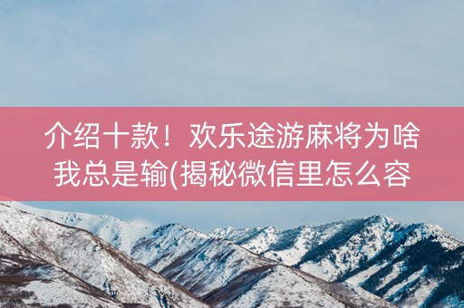 介绍十款！欢乐途游麻将为啥我总是输(揭秘微信里怎么容易赢)
