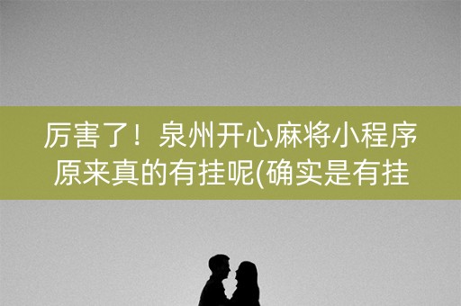 厉害了！泉州开心麻将小程序原来真的有挂呢(确实是有挂的)