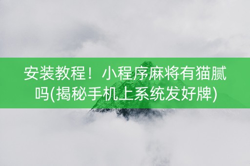 安装教程！小程序麻将有猫腻吗(揭秘手机上系统发好牌)