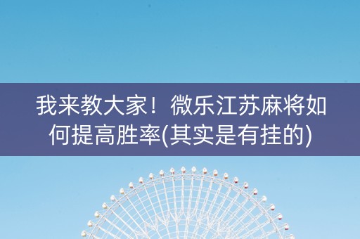 我来教大家！微乐江苏麻将如何提高胜率(其实是有挂的)