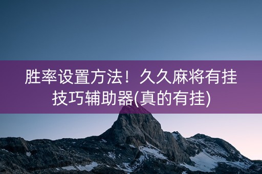 胜率设置方法！久久麻将有挂技巧辅助器(真的有挂)