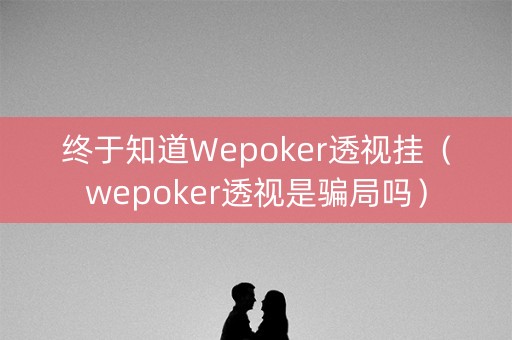终于知道Wepoker透视挂（wepoker透视是骗局吗）
