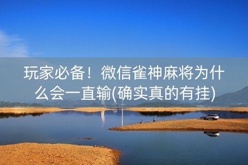 玩家必备！微信雀神麻将为什么会一直输(确实真的有挂)