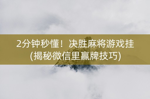 2分钟秒懂！决胜麻将游戏挂(揭秘微信里赢牌技巧)