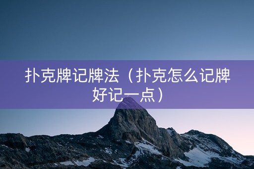 扑克牌记牌法（扑克怎么记牌好记一点）