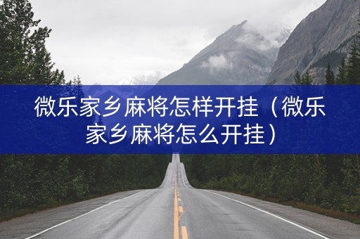 微乐家乡麻将怎样开挂（微乐家乡麻将怎么开挂）