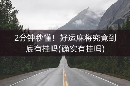 2分钟秒懂！好运麻将究竟到底有挂吗(确实有挂吗)