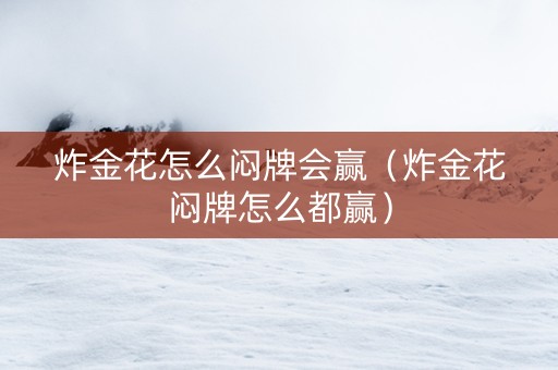 炸金花怎么闷牌会赢（炸金花闷牌怎么都赢）