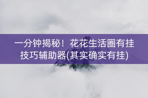一分钟揭秘！花花生活圈有挂技巧辅助器(其实确实有挂)