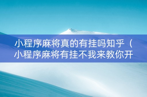 小程序麻将真的有挂吗知乎（小程序麻将有挂不我来教你开挂）