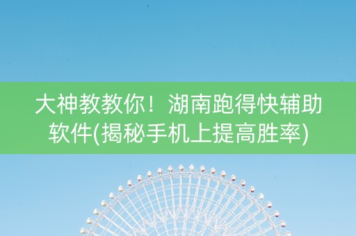 大神教教你！湖南跑得快辅助软件(揭秘手机上提高胜率)