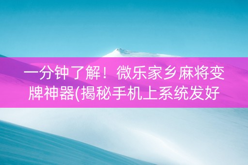 一分钟了解！微乐家乡麻将变牌神器(揭秘手机上系统发好牌)