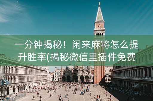 一分钟揭秘！闲来麻将怎么提升胜率(揭秘微信里插件免费)