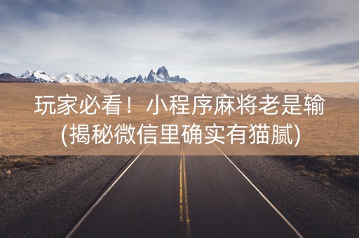 玩家必看！小程序麻将老是输(揭秘微信里确实有猫腻)