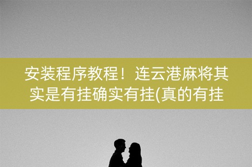 安装程序教程！连云港麻将其实是有挂确实有挂(真的有挂确实有挂)