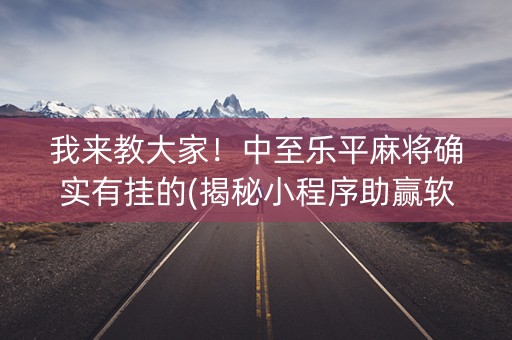 我来教大家！中至乐平麻将确实有挂的(揭秘小程序助赢软件)