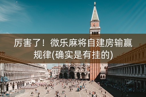 厉害了！微乐麻将自建房输赢规律(确实是有挂的)