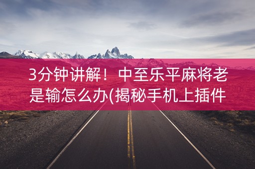 3分钟讲解！中至乐平麻将老是输怎么办(揭秘手机上插件免费)