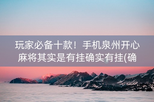 玩家必备十款！手机泉州开心麻将其实是有挂确实有挂(确实真有挂)