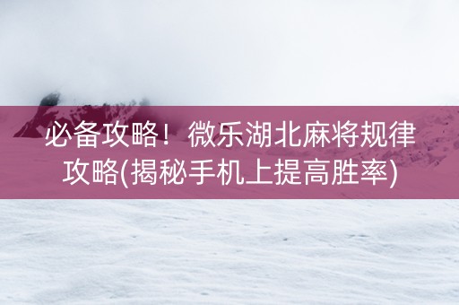 必备攻略！微乐湖北麻将规律攻略(揭秘手机上提高胜率)