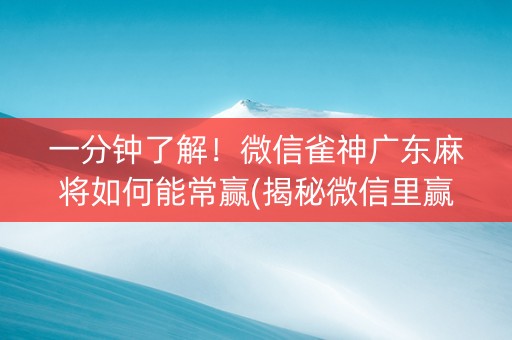 一分钟了解！微信雀神广东麻将如何能常赢(揭秘微信里赢牌技巧)