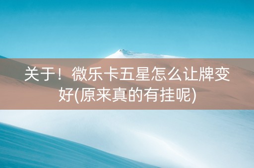 关于！微乐卡五星怎么让牌变好(原来真的有挂呢)