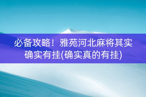 必备攻略！雅苑河北麻将其实确实有挂(确实真的有挂)