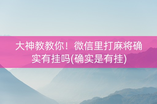 大神教教你！微信里打麻将确实有挂吗(确实是有挂)