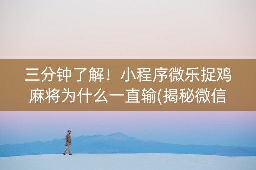 三分钟了解！小程序微乐捉鸡麻将为什么一直输(揭秘微信里助赢神器购买)