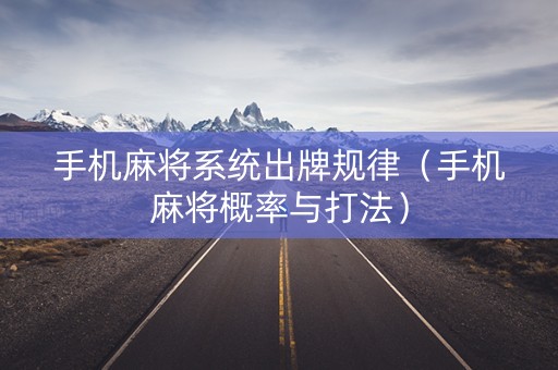 手机麻将系统出牌规律（手机麻将概率与打法）