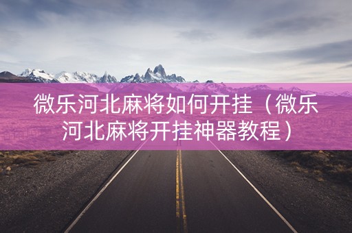 微乐河北麻将如何开挂（微乐河北麻将开挂神器教程）