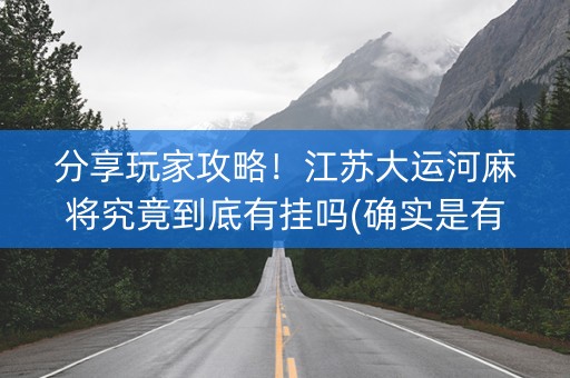 分享玩家攻略！江苏大运河麻将究竟到底有挂吗(确实是有挂)