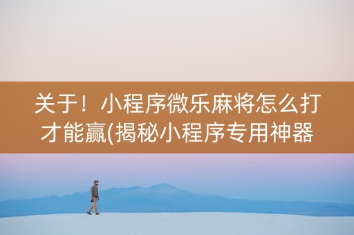 关于！小程序微乐麻将怎么打才能赢(揭秘小程序专用神器)