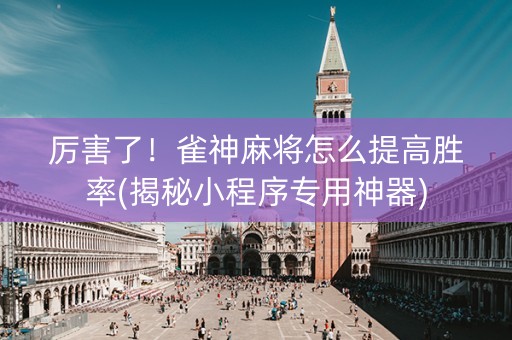 厉害了！雀神麻将怎么提高胜率(揭秘小程序专用神器)