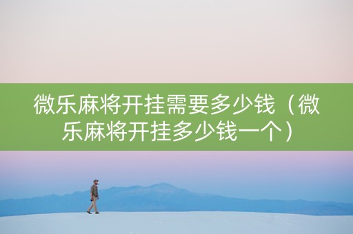 微乐麻将开挂需要多少钱（微乐麻将开挂多少钱一个）
