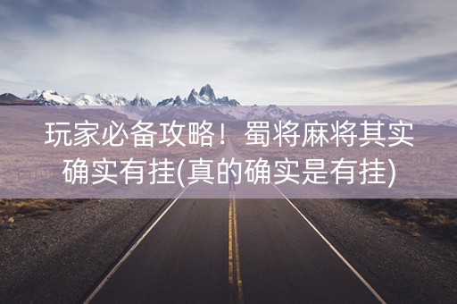 玩家必备攻略！蜀将麻将其实确实有挂(真的确实是有挂)