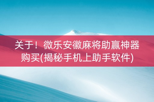 关于！微乐安徽麻将助赢神器购买(揭秘手机上助手软件)