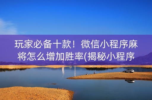 玩家必备十款！微信小程序麻将怎么增加胜率(揭秘小程序专用神器下载)