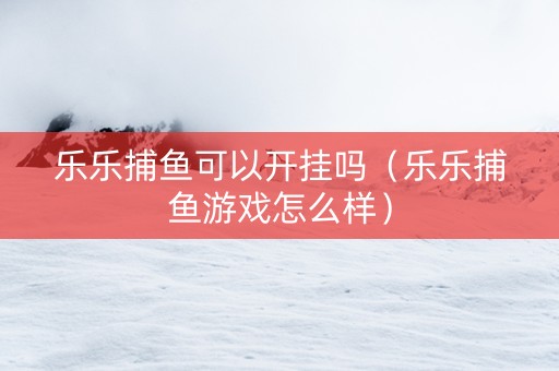 乐乐捕鱼可以开挂吗（乐乐捕鱼游戏怎么样）