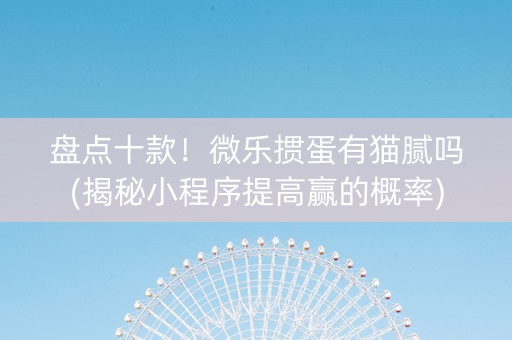 盘点十款！微乐掼蛋有猫腻吗(揭秘小程序提高赢的概率)