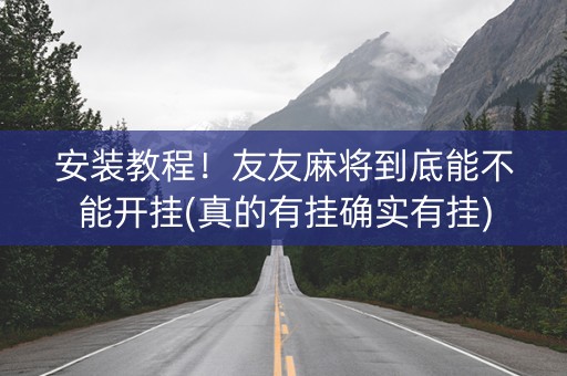 安装教程！友友麻将到底能不能开挂(真的有挂确实有挂)