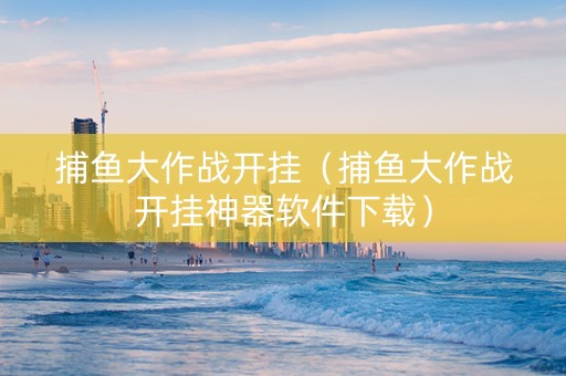 捕鱼大作战开挂（捕鱼大作战开挂神器软件下载）