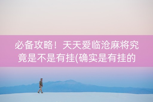 必备攻略！天天爱临沧麻将究竟是不是有挂(确实是有挂的)