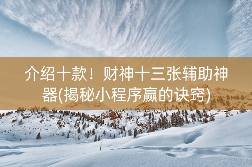 介绍十款！财神十三张辅助神器(揭秘小程序赢的诀窍)