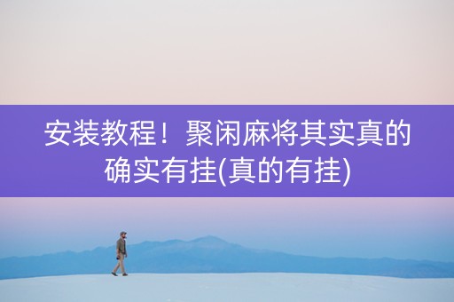 安装教程！聚闲麻将其实真的确实有挂(真的有挂)