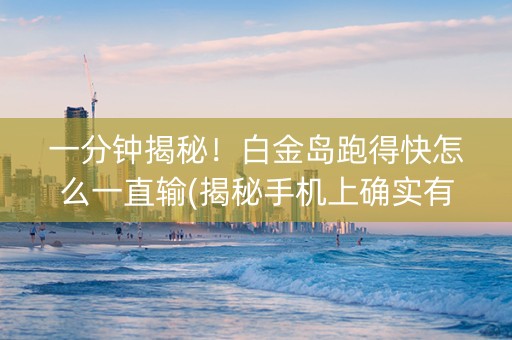 一分钟揭秘！白金岛跑得快怎么一直输(揭秘手机上确实有猫腻)